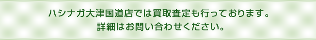 ハシナガ大津国道店では買取査定も行っております。詳細はお問い合わせください。